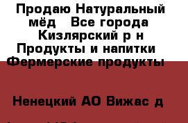 Продаю Натуральный мёд - Все города, Кизлярский р-н Продукты и напитки » Фермерские продукты   . Ненецкий АО,Вижас д.